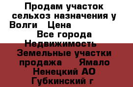 Продам участок сельхоз назначения у Волги › Цена ­ 3 000 000 - Все города Недвижимость » Земельные участки продажа   . Ямало-Ненецкий АО,Губкинский г.